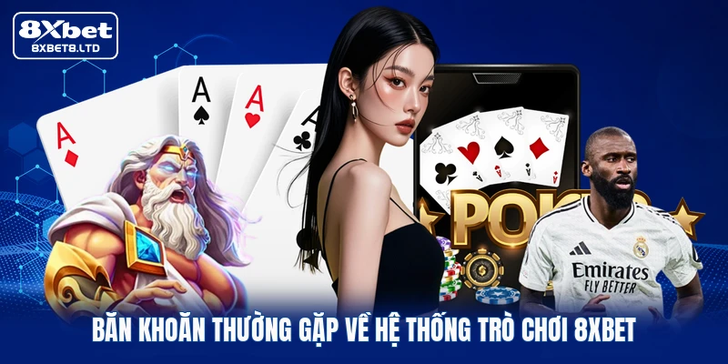 ban khoan thuong gap ve he thong tro choi 8xbet Băn khoăn thường gặp về hệ thống trò chơi 8xbet